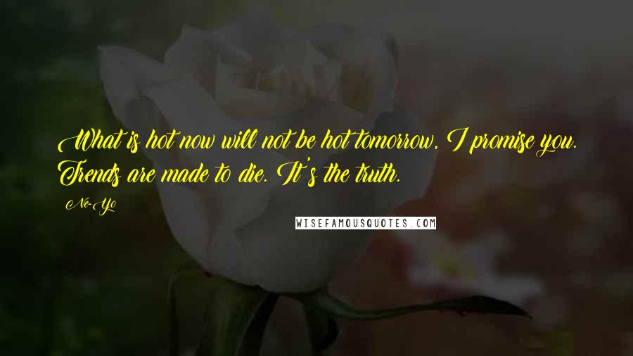 Ne-Yo quotes: What is hot now will not be hot tomorrow, I promise you. Trends are made to die. It's the truth.