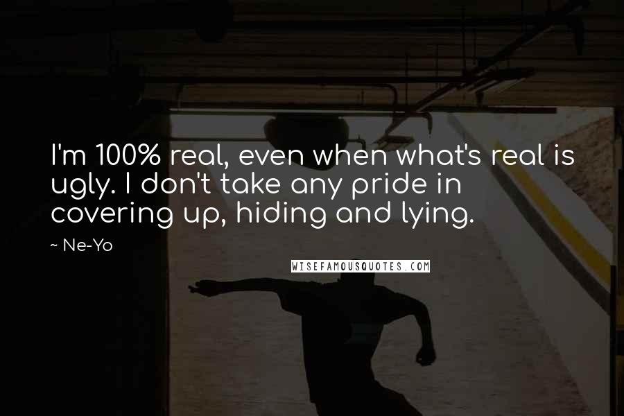 Ne-Yo quotes: I'm 100% real, even when what's real is ugly. I don't take any pride in covering up, hiding and lying. Ne-Yo quotes: I'm 100% real, even when what's real is ugly. I don't take any pride in covering up, hiding and lying.