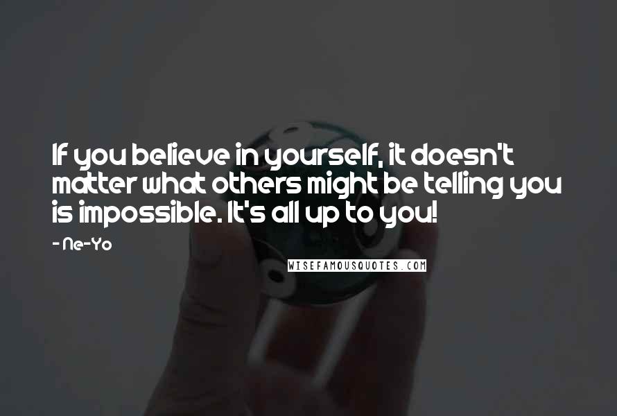 Ne-Yo quotes: If you believe in yourself, it doesn't matter what others might be telling you is impossible. It's all up to you!