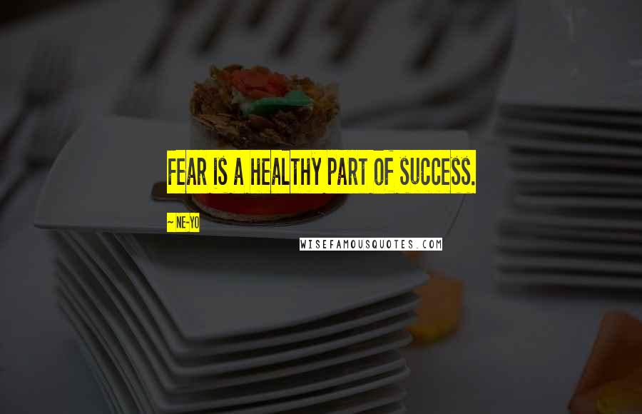 Ne-Yo quotes: Fear is a healthy part of success.