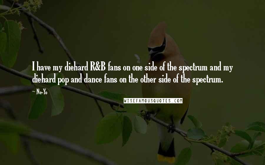 Ne-Yo quotes: I have my diehard R&B fans on one side of the spectrum and my diehard pop and dance fans on the other side of the spectrum.