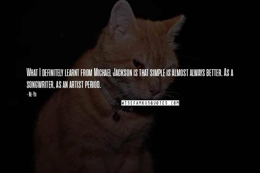 Ne-Yo quotes: What I definitely learnt from Michael Jackson is that simple is almost always better. As a songwriter, as an artist period.