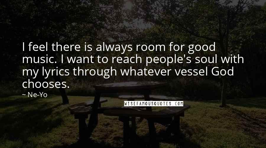 Ne-Yo quotes: I feel there is always room for good music. I want to reach people's soul with my lyrics through whatever vessel God chooses.