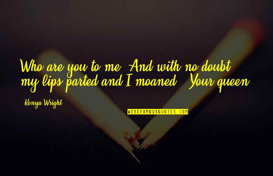 Neagley And Reacher Quotes By Kenya Wright: Who are you to me?"And with no doubt,
