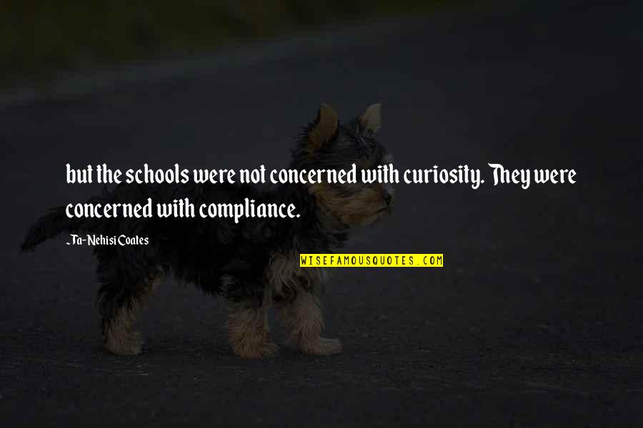 Neagley Chase Quotes By Ta-Nehisi Coates: but the schools were not concerned with curiosity. Neagley Chase Quotes By Ta-Nehisi Coates: but the schools were not concerned with curiosity.