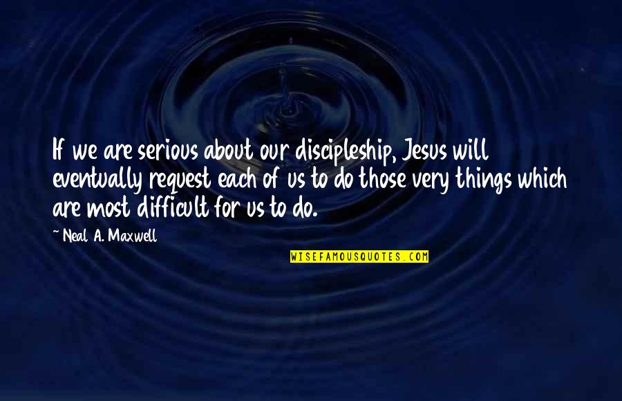 Neal A Maxwell Discipleship Quotes By Neal A. Maxwell: If we are serious about our discipleship, Jesus
