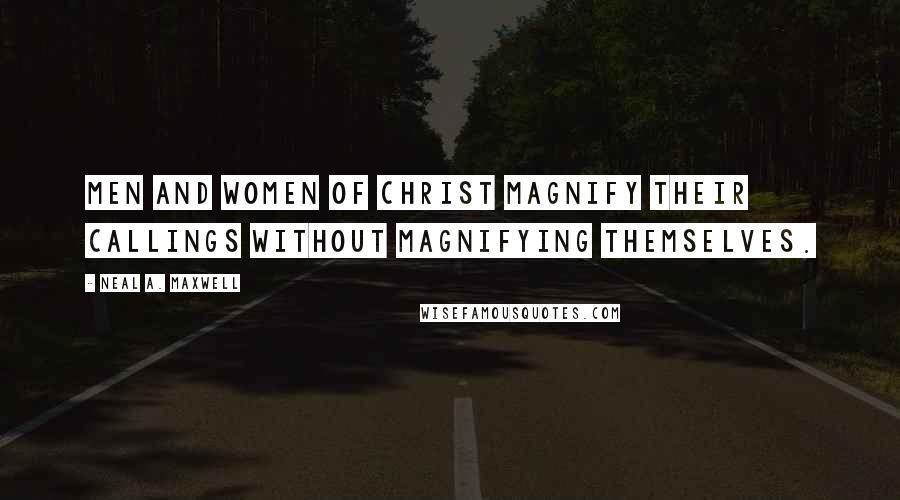 Neal A. Maxwell quotes: Men and Women of Christ magnify their callings without magnifying themselves.