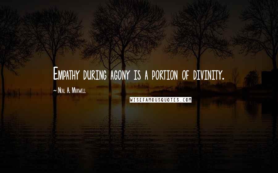 Neal A. Maxwell quotes: Empathy during agony is a portion of divinity.