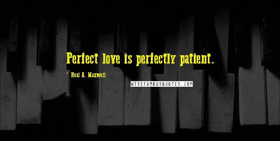 Neal A. Maxwell quotes: Perfect love is perfectly patient.