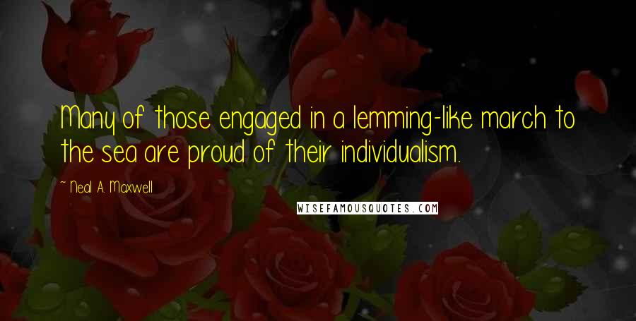 Neal A. Maxwell quotes: Many of those engaged in a lemming-like march to the sea are proud of their individualism.