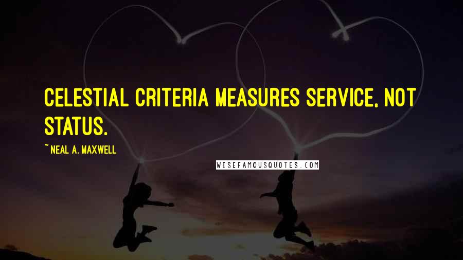 Neal A. Maxwell quotes: Celestial criteria measures service, not status.