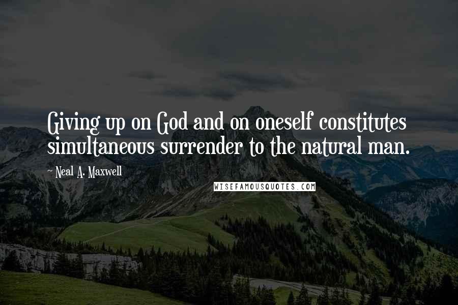 Neal A. Maxwell quotes: Giving up on God and on oneself constitutes simultaneous surrender to the natural man.