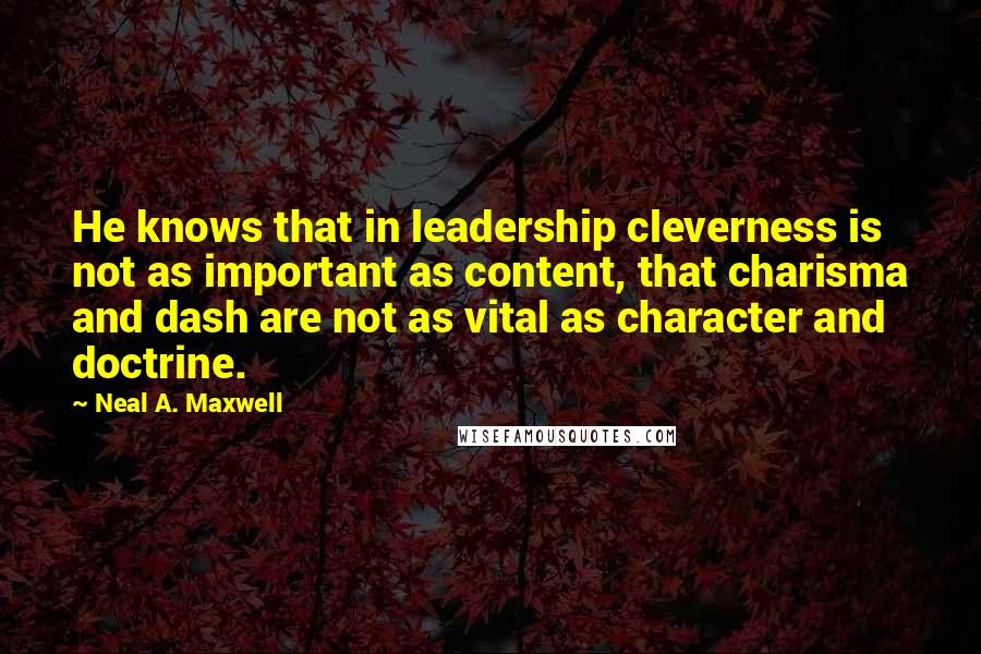 Neal A. Maxwell quotes: He knows that in leadership cleverness is not as important as content, that charisma and dash are not as vital as character and doctrine.