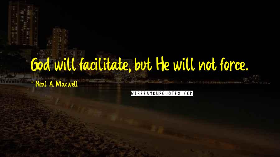 Neal A. Maxwell quotes: God will facilitate, but He will not force.