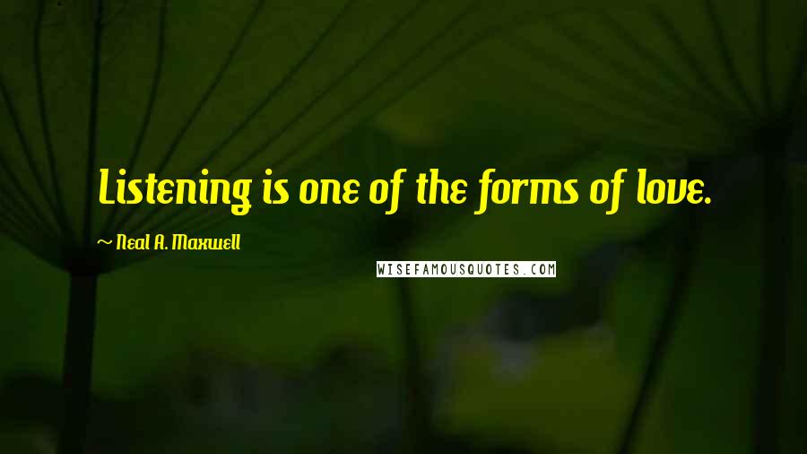 Neal A. Maxwell quotes: Listening is one of the forms of love.