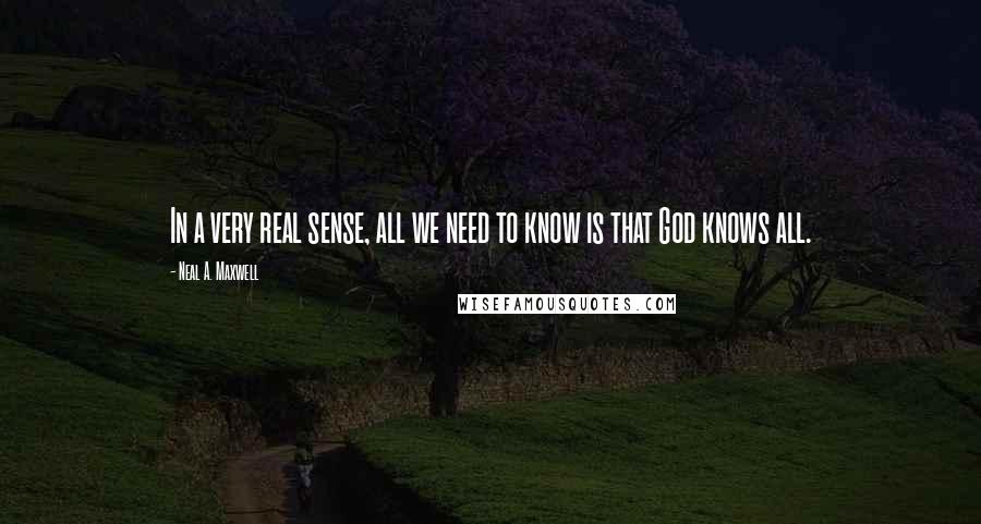 Neal A. Maxwell quotes: In a very real sense, all we need to know is that God knows all.