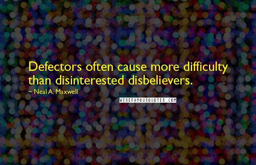 Neal A. Maxwell quotes: Defectors often cause more difficulty than disinterested disbelievers.