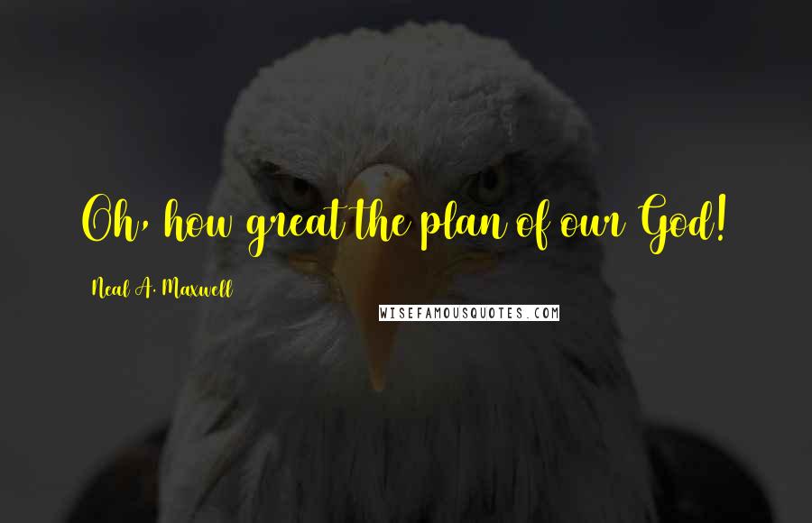 Neal A. Maxwell quotes: Oh, how great the plan of our God!