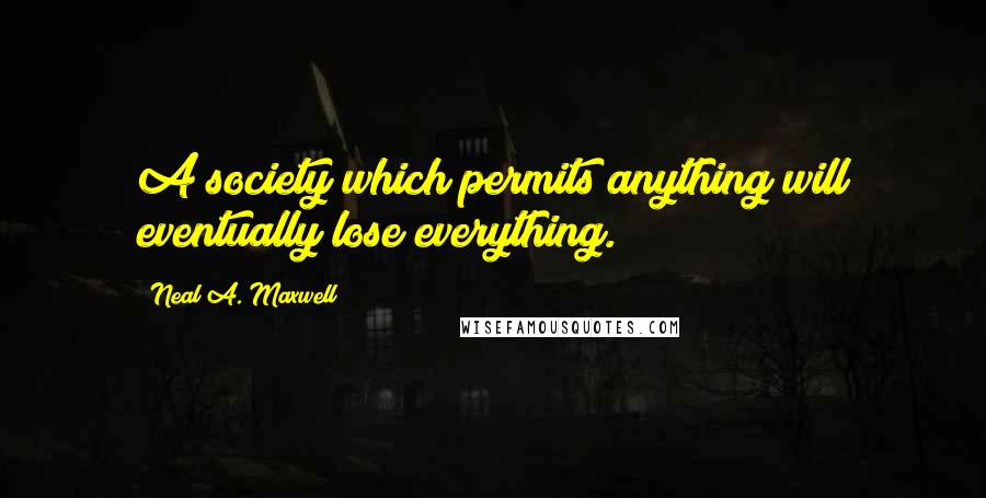 Neal A. Maxwell quotes: A society which permits anything will eventually lose everything.