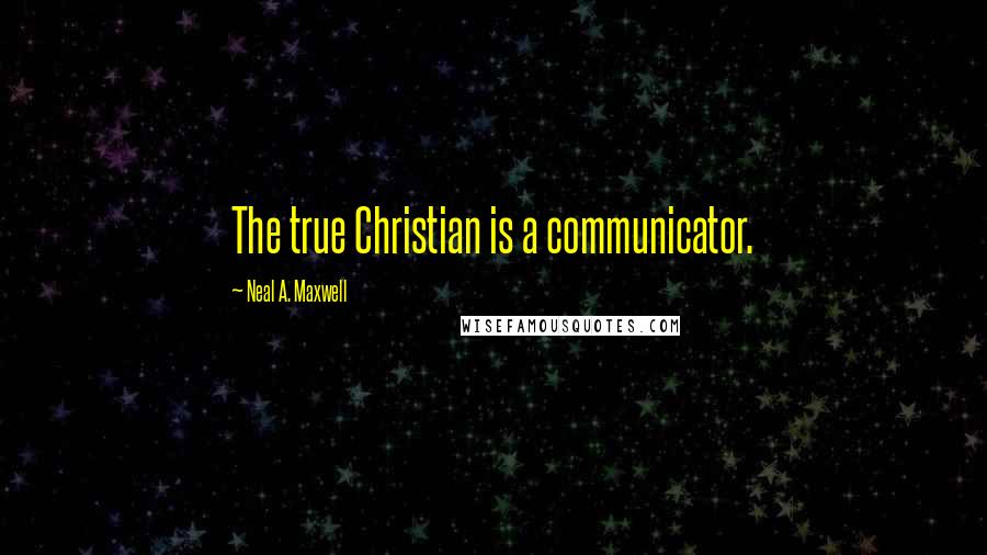 Neal A. Maxwell quotes: The true Christian is a communicator.