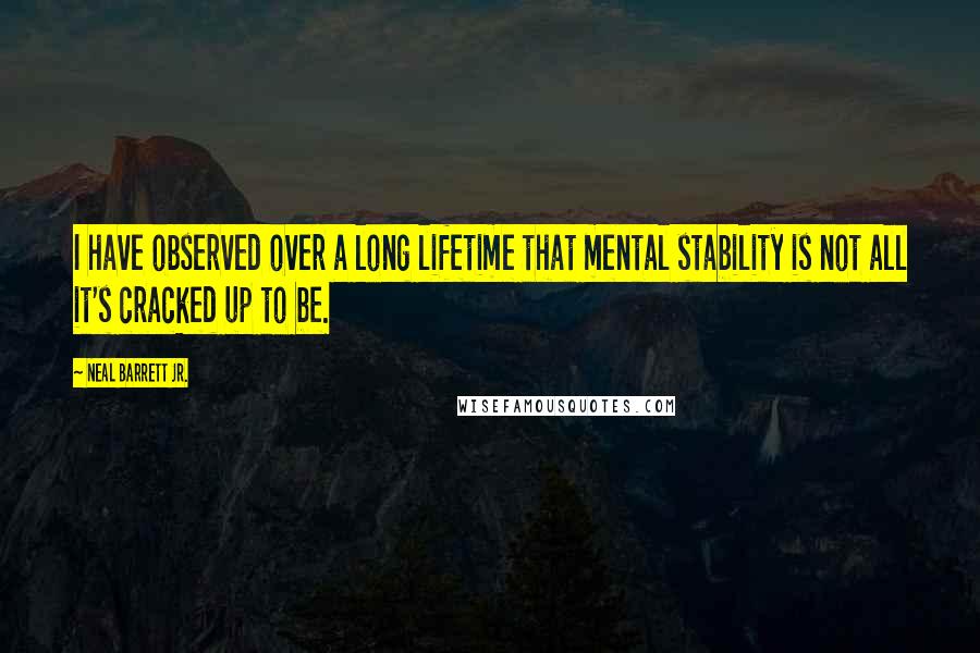 Neal Barrett Jr. quotes: I have observed over a long lifetime that mental stability is not all it's cracked up to be.