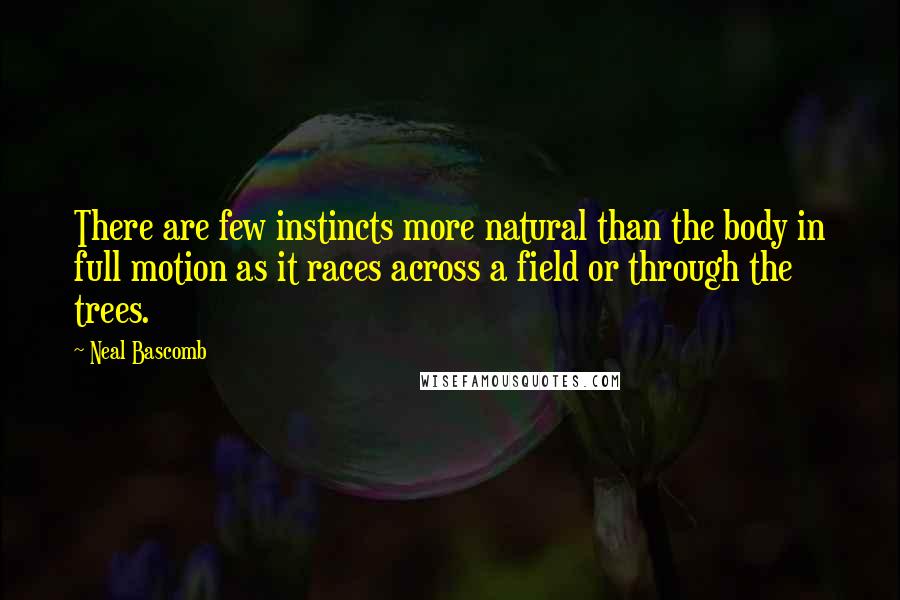 Neal Bascomb quotes: There are few instincts more natural than the body in full motion as it races across a field or through the trees.