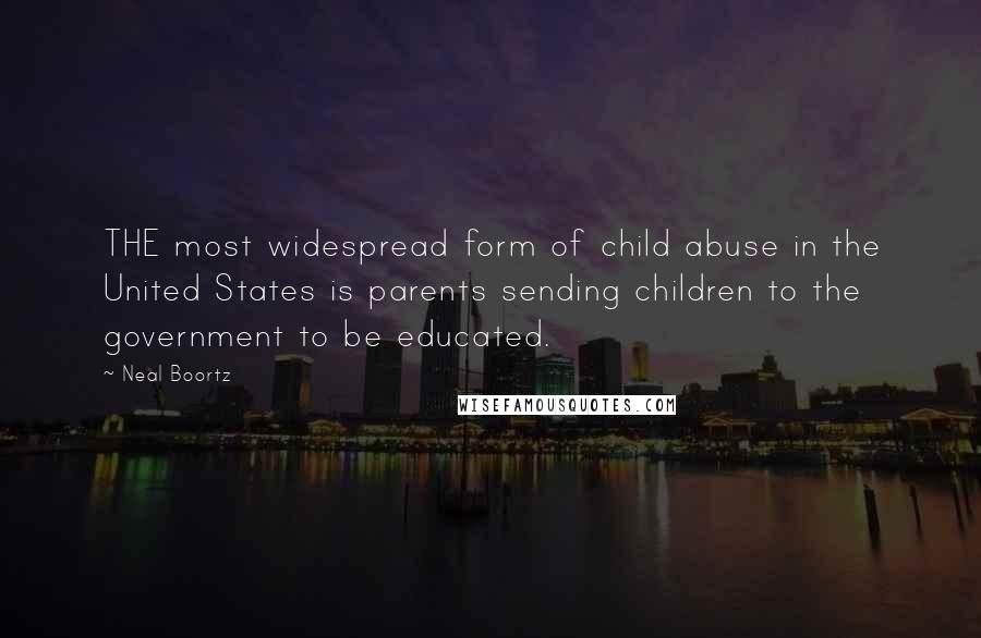Neal Boortz quotes: THE most widespread form of child abuse in the United States is parents sending children to the government to be educated.