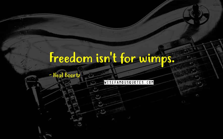 Neal Boortz quotes: Freedom isn't for wimps.