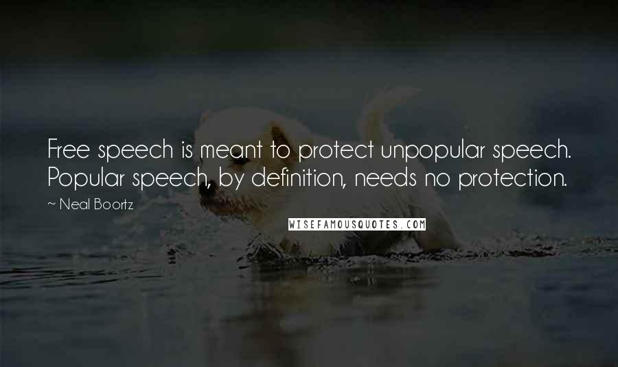 Neal Boortz quotes: Free speech is meant to protect unpopular speech. Popular speech, by definition, needs no protection.