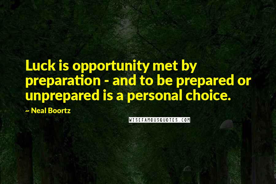 Neal Boortz quotes: Luck is opportunity met by preparation - and to be prepared or unprepared is a personal choice.