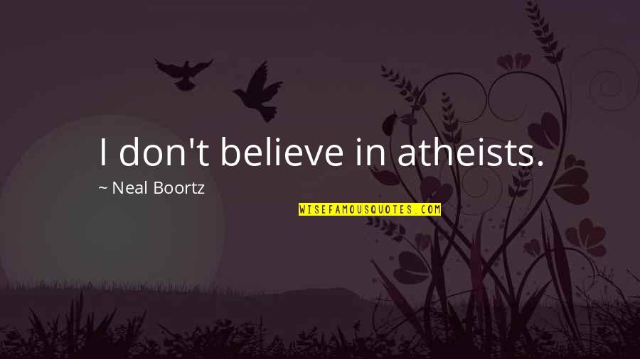 Neal Boortz Quotes By Neal Boortz: I don't believe in atheists.