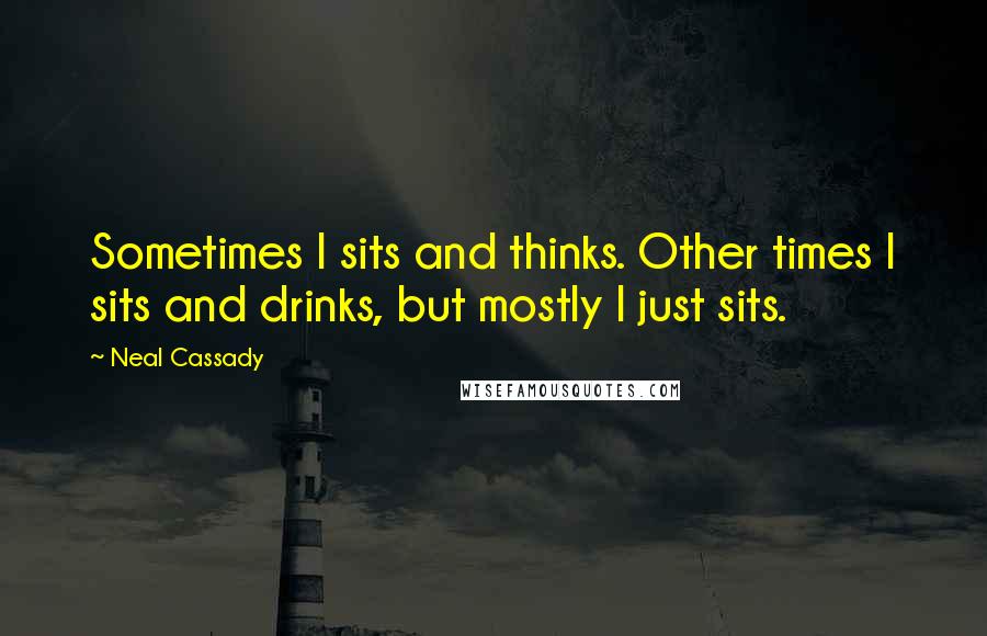Neal Cassady quotes: Sometimes I sits and thinks. Other times I sits and drinks, but mostly I just sits.