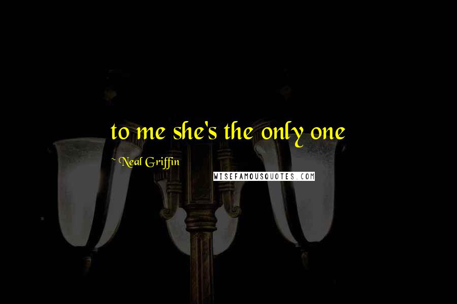 Neal Griffin quotes: to me she's the only one