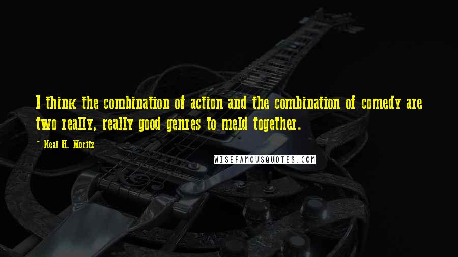 Neal H. Moritz quotes: I think the combination of action and the combination of comedy are two really, really good genres to meld together.