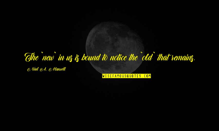 Neal Maxwell Quotes By Neal A. Maxwell: The "new" in us is bound to notice