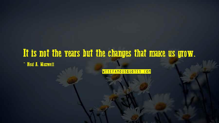 Neal Maxwell Quotes By Neal A. Maxwell: It is not the years but the changes