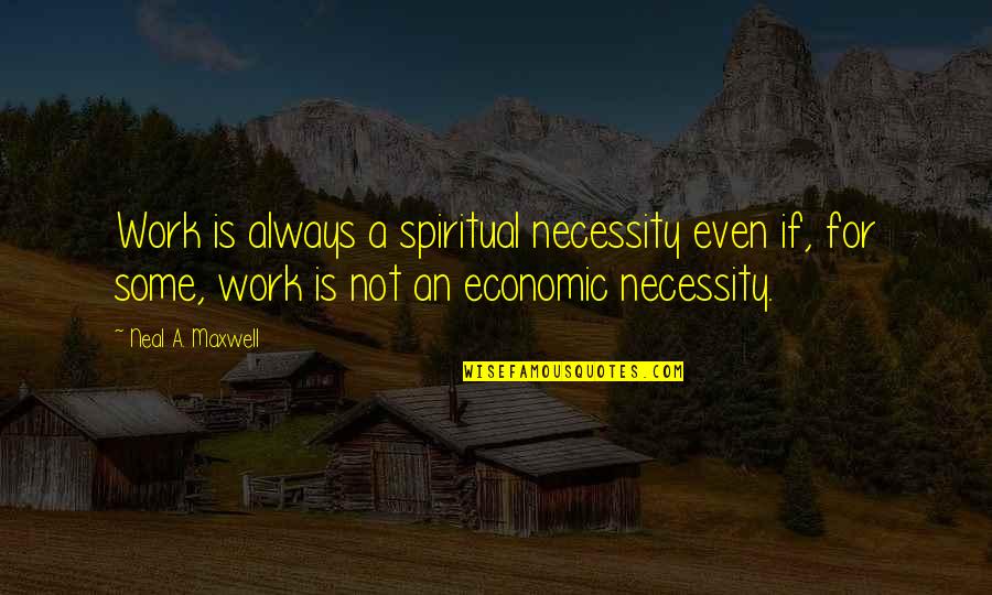 Neal Maxwell Quotes By Neal A. Maxwell: Work is always a spiritual necessity even if,