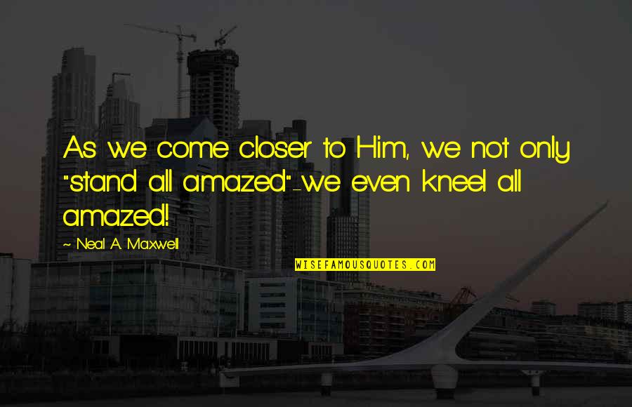 Neal Maxwell Quotes By Neal A. Maxwell: As we come closer to Him, we not