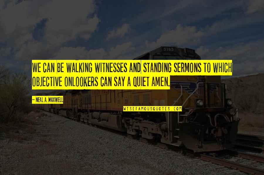 Neal Maxwell Quotes By Neal A. Maxwell: We can be walking witnesses and standing sermons