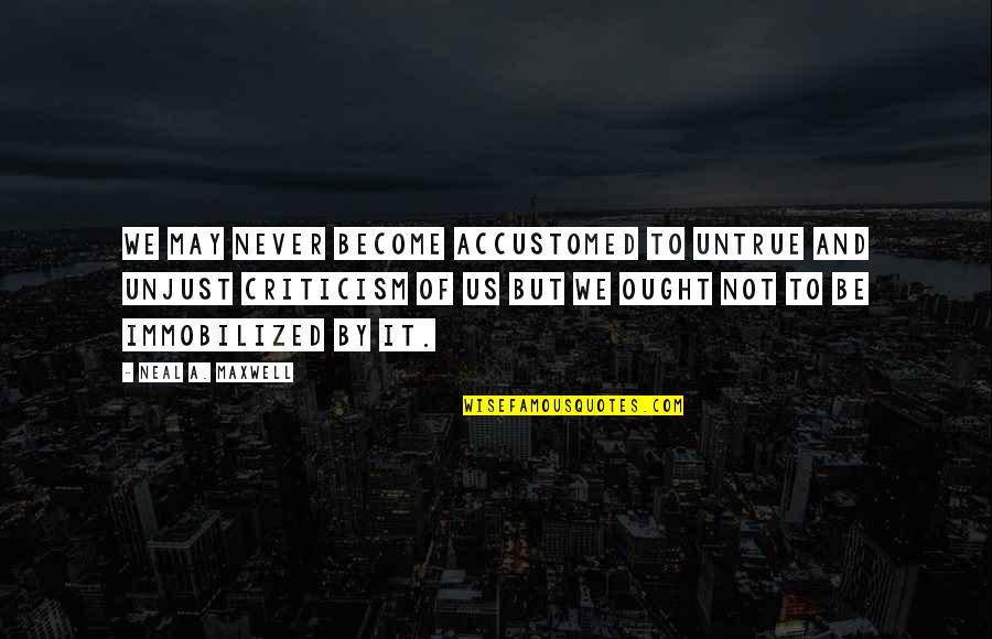 Neal Maxwell Quotes By Neal A. Maxwell: We may never become accustomed to untrue and
