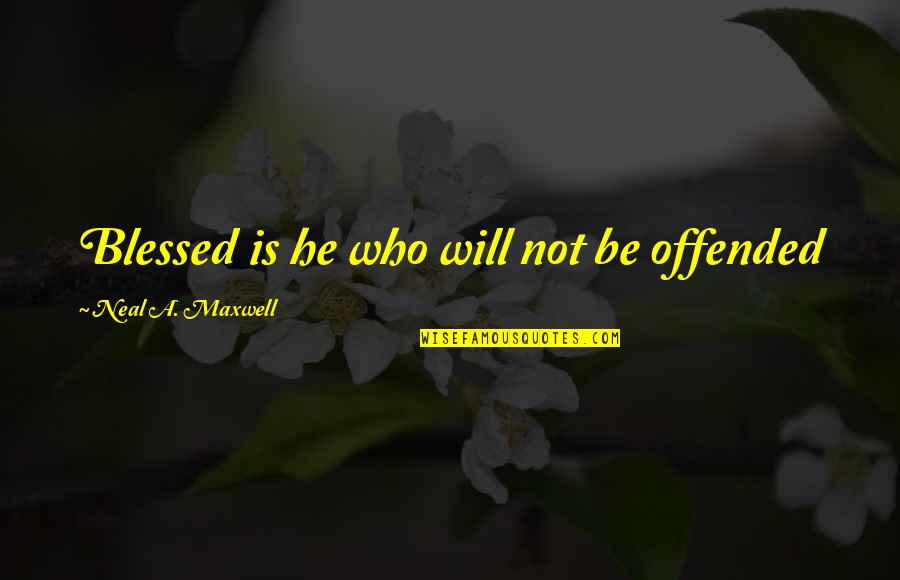 Neal Maxwell Quotes By Neal A. Maxwell: Blessed is he who will not be offended