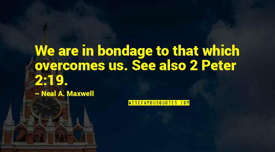 Neal Maxwell Quotes By Neal A. Maxwell: We are in bondage to that which overcomes