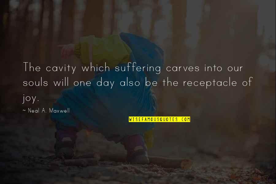 Neal Maxwell Quotes By Neal A. Maxwell: The cavity which suffering carves into our souls