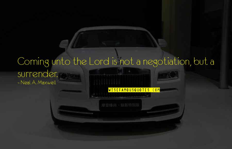 Neal Maxwell Quotes By Neal A. Maxwell: Coming unto the Lord is not a negotiation,