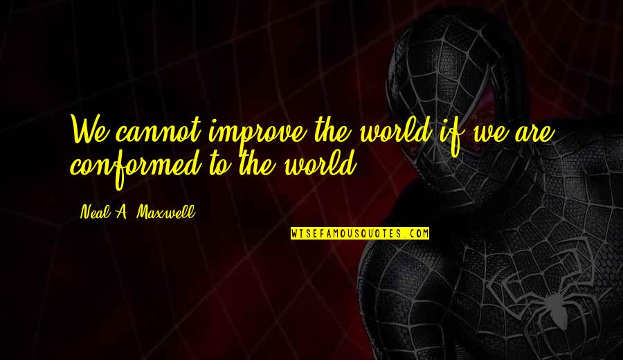 Neal Maxwell Quotes By Neal A. Maxwell: We cannot improve the world if we are