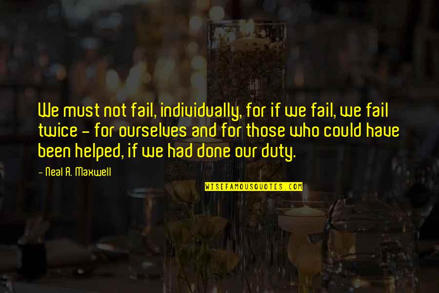 Neal Maxwell Quotes By Neal A. Maxwell: We must not fail, individually, for if we