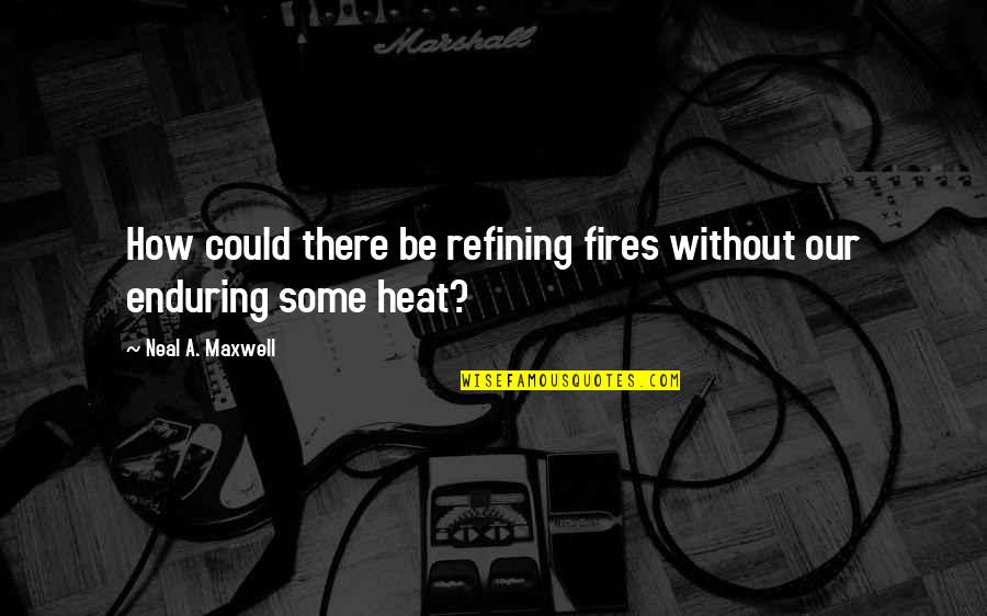 Neal Maxwell Quotes By Neal A. Maxwell: How could there be refining fires without our