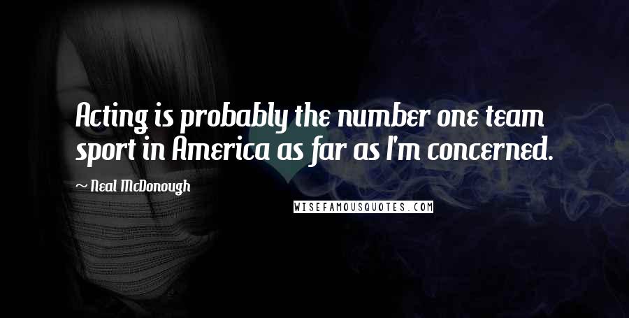 Neal McDonough quotes: Acting is probably the number one team sport in America as far as I'm concerned.