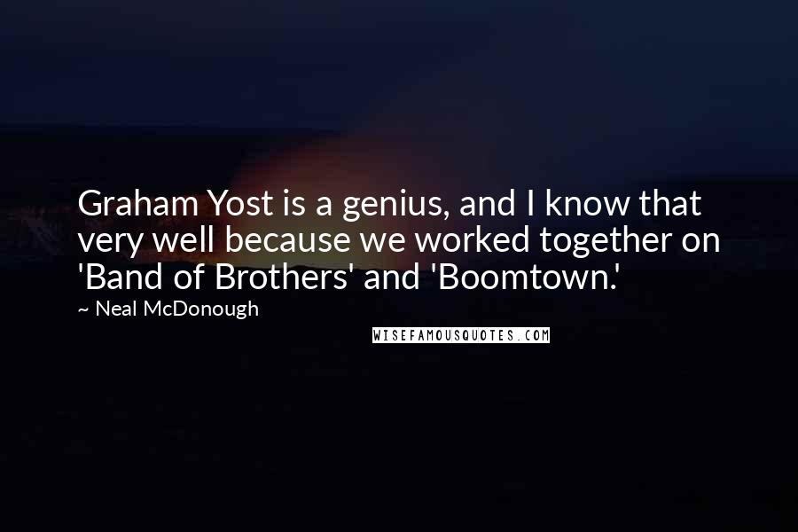 Neal McDonough quotes: Graham Yost is a genius, and I know that very well because we worked together on 'Band of Brothers' and 'Boomtown.'