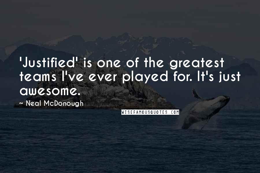 Neal McDonough quotes: 'Justified' is one of the greatest teams I've ever played for. It's just awesome.